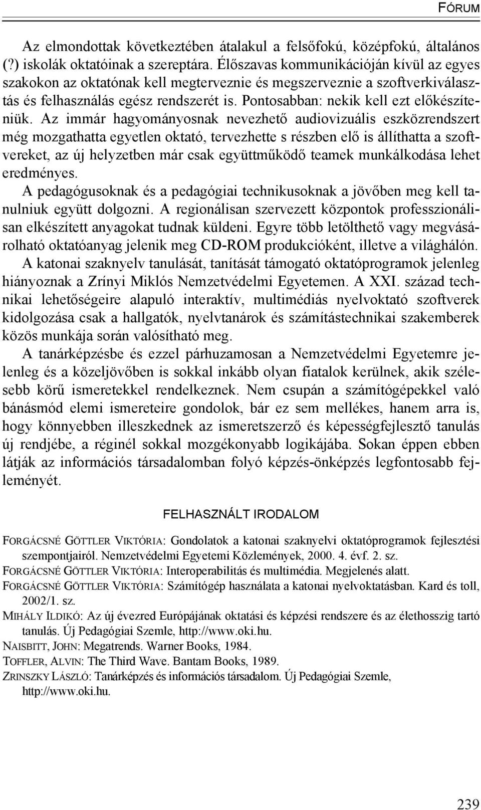 Az immár hagyományosnak nevezhető audiovizuális eszközrendszert még mozgathatta egyetlen oktató, tervezhette s részben elő is állíthatta a szoftvereket, az új helyzetben már csak együttműködő teamek