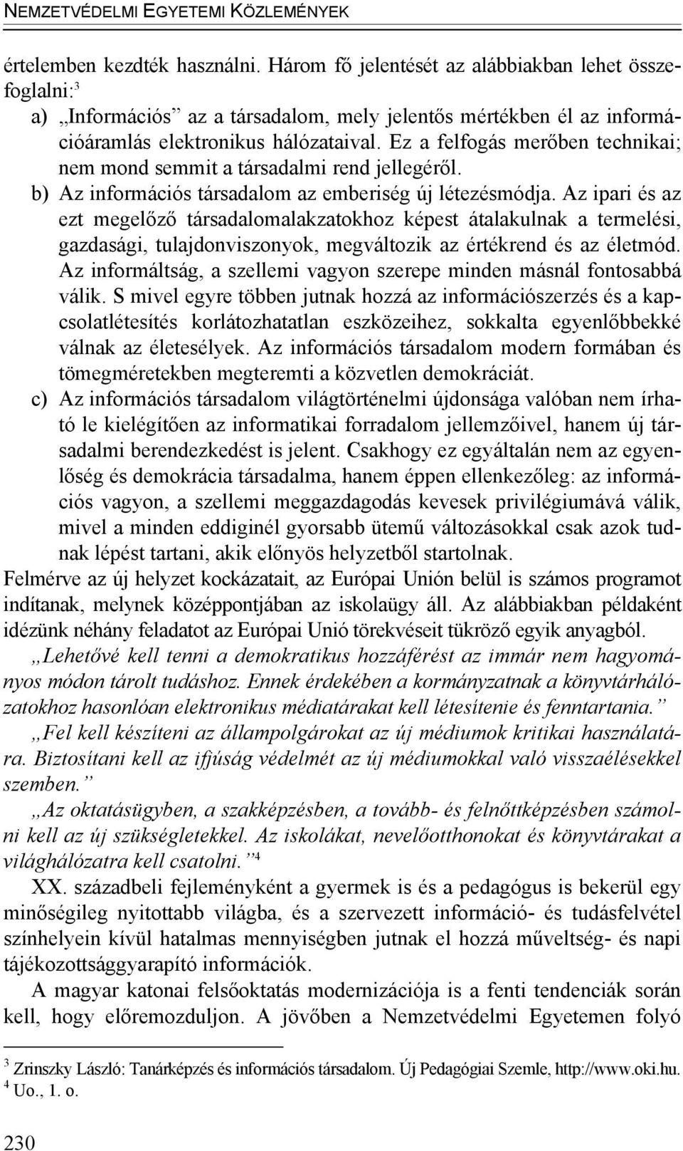 Ez a felfogás merőben technikai; nem mond semmit a társadalmi rend jellegéről. b) Az információs társadalom az emberiség új létezésmódja.