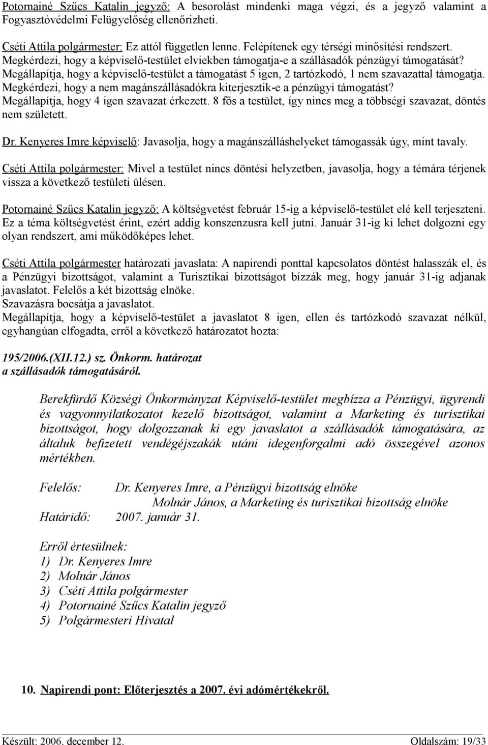 Megállapítja, hogy a képviselő-testület a támogatást 5 igen, 2 tartózkodó, 1 nem szavazattal támogatja. Megkérdezi, hogy a nem magánszállásadókra kiterjesztik-e a pénzügyi támogatást?