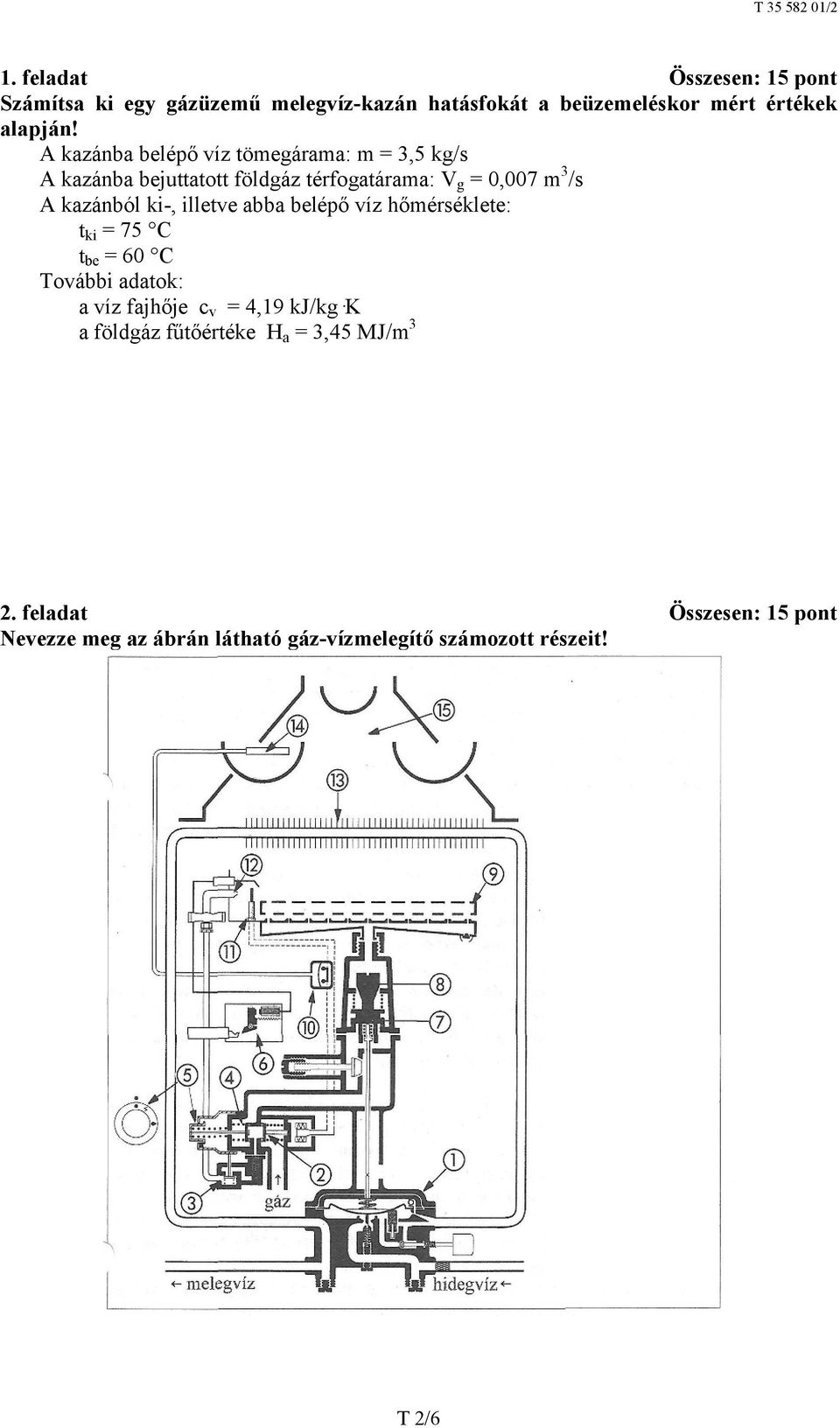 ki-, illetve abba belépő víz hőmérséklete: t ki = 75 C t be = 60 C További adatok: a víz fajhője c v = 4,19 kj/kg K a