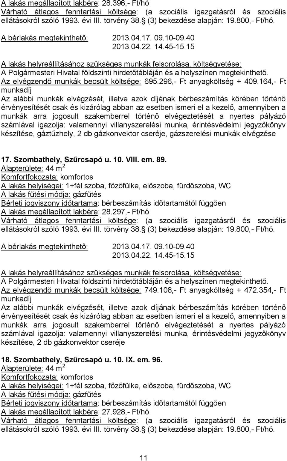 em. 89. Alapterülete: 44 m 2 A lakás helyiségei: 1+fél szoba, főzőfülke, előszoba, fürdőszoba, WC A lakás fűtési módja: gázfűtés A lakás megállapított lakbére: 28.297,- Ft/hó ellátásokról szóló 1993.