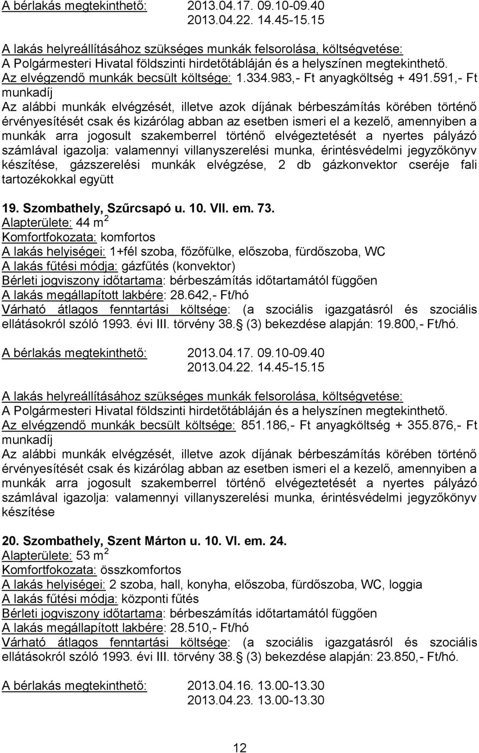 Alapterülete: 44 m 2 A lakás helyiségei: 1+fél szoba, főzőfülke, előszoba, fürdőszoba, WC A lakás fűtési módja: gázfűtés (konvektor) A lakás megállapított lakbére: 28.