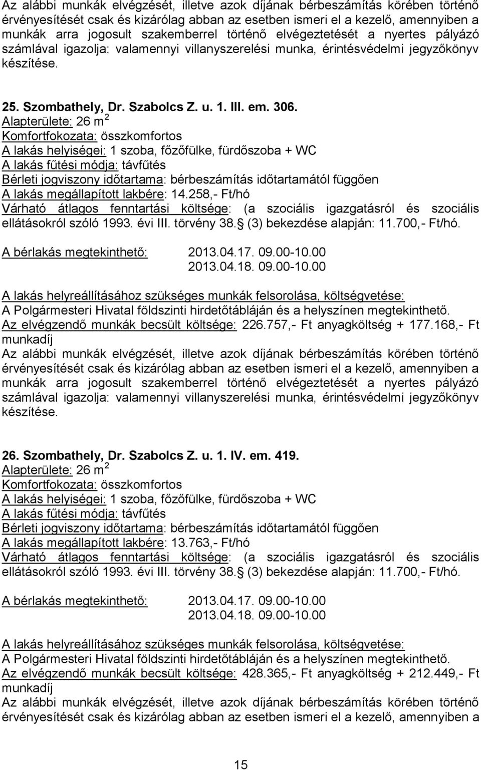 757,- Ft anyagköltség + 177.168,- Ft. 26. Szombathely, Dr. Szabolcs Z. u. 1. IV. em. 419. Alapterülete: 26 m 2 A lakás megállapított lakbére: 13.763,- Ft/hó ellátásokról szóló 1993.