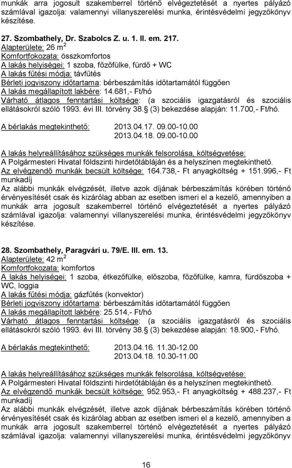 738,- Ft anyagköltség + 151.996,- Ft. 28. Szombathely, Paragvári u. 79/E. III. em. 13.