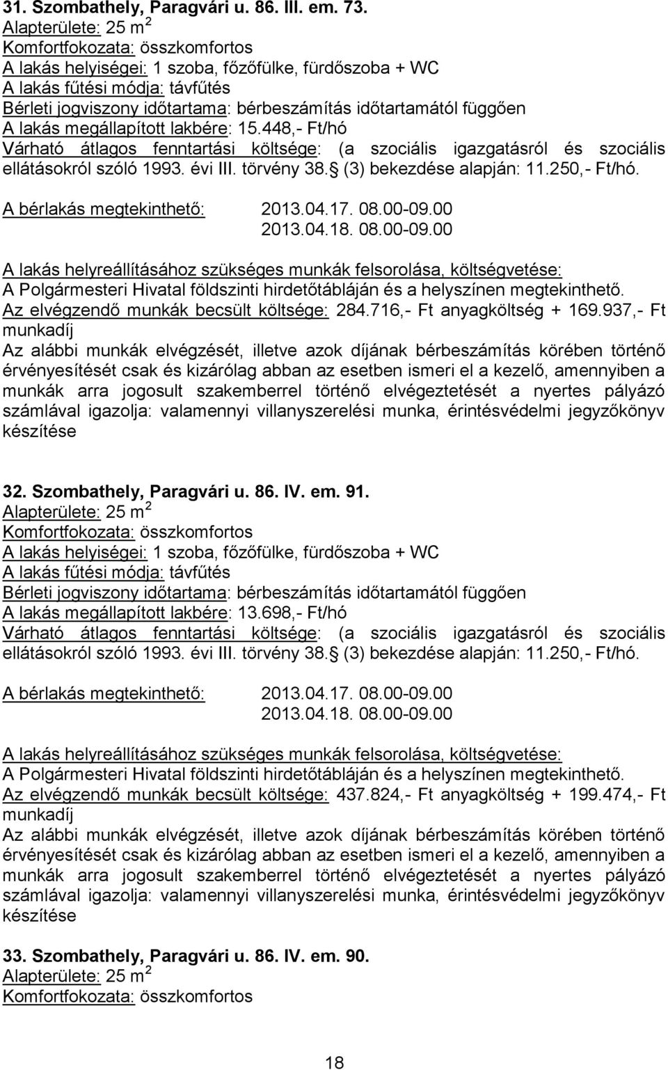 Szombathely, Paragvári u. 86. IV. em. 91. Alapterülete: 25 m 2 A lakás megállapított lakbére: 13.698,- Ft/hó ellátásokról szóló 1993. évi III. törvény 38. (3) bekezdése alapján: 11.250,- Ft/hó.