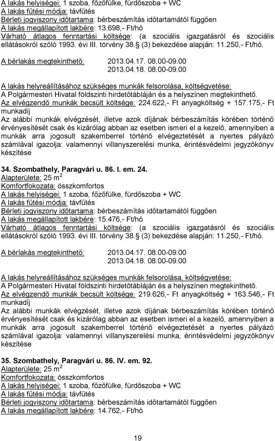 Alapterülete: 25 m 2 A lakás megállapított lakbére: 15.476,- Ft/hó ellátásokról szóló 1993. évi III. törvény 38. (3) bekezdése alapján: 11.250,- Ft/hó. A bérlakás megtekinthető: 2013.04.