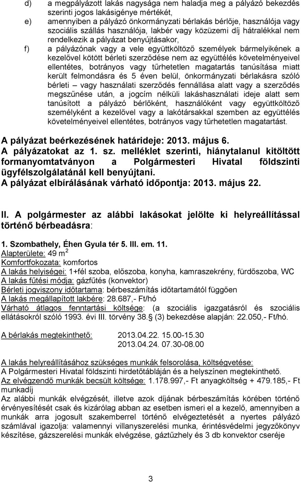 az együttélés követelményeivel ellentétes, botrányos vagy tűrhetetlen magatartás tanúsítása miatt került felmondásra és 5 éven belül, önkormányzati bérlakásra szóló bérleti vagy használati szerződés