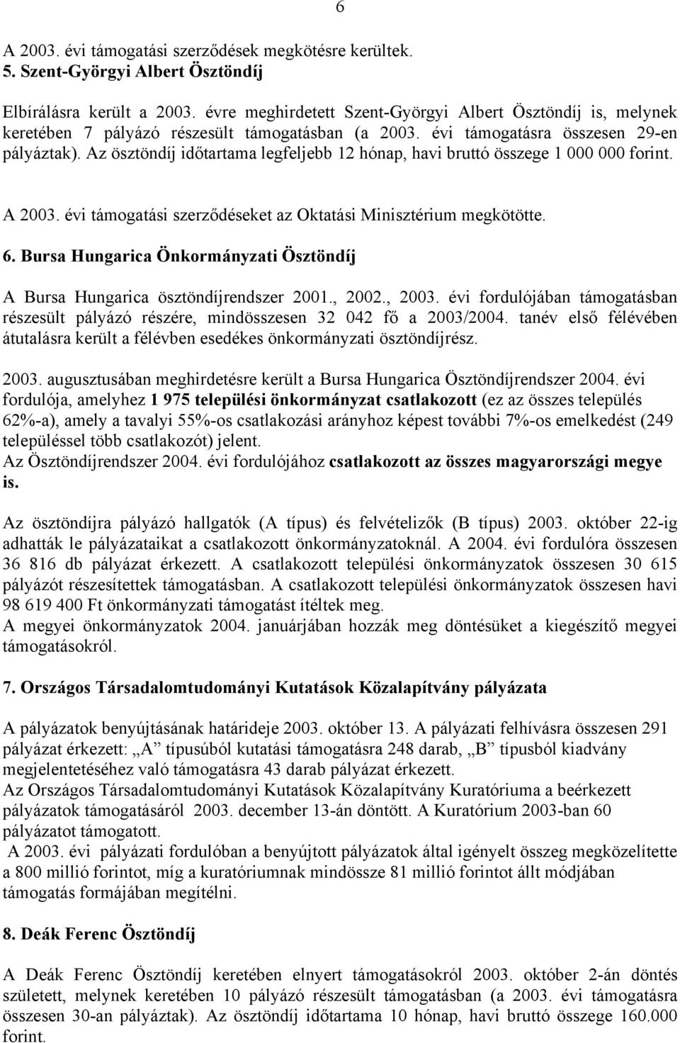 Az ösztöndíj időtartama legfeljebb 12 hónap, havi bruttó összege 1 000 000 forint. A 2003. évi támogatási szerződéseket az Oktatási Minisztérium megkötötte. 6.