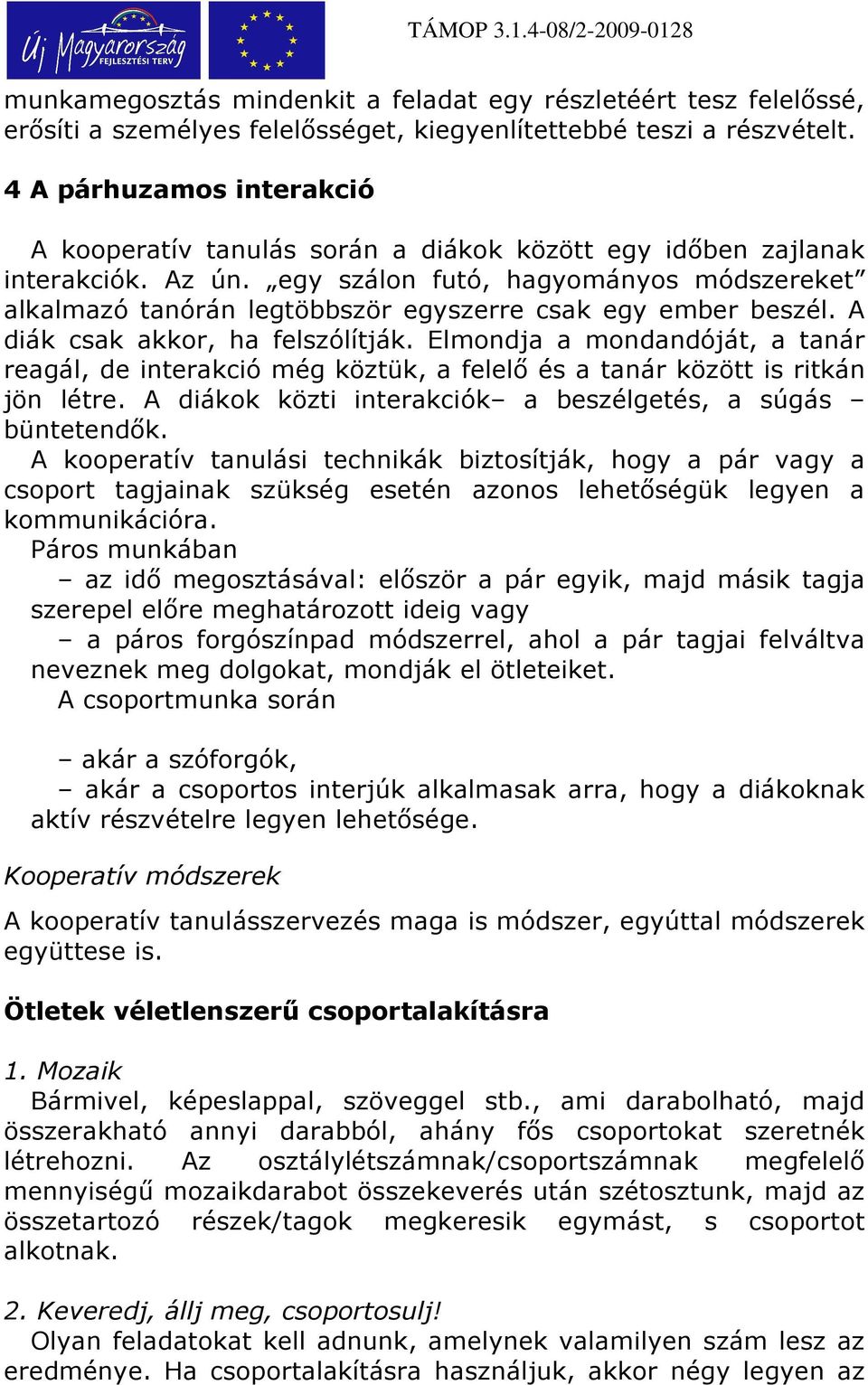 egy szálon futó, hagyományos módszereket alkalmazó tanórán legtöbbször egyszerre csak egy ember beszél. A diák csak akkor, ha felszólítják.