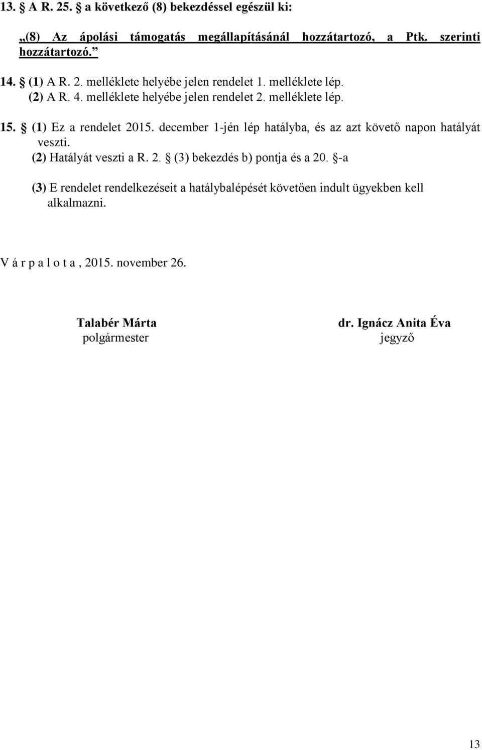 december 1-jén lép hatályba, és az azt követő napon hatályát veszti. (2) Hatályát veszti a R. 2. (3) bekezdés b) pontja és a 20.