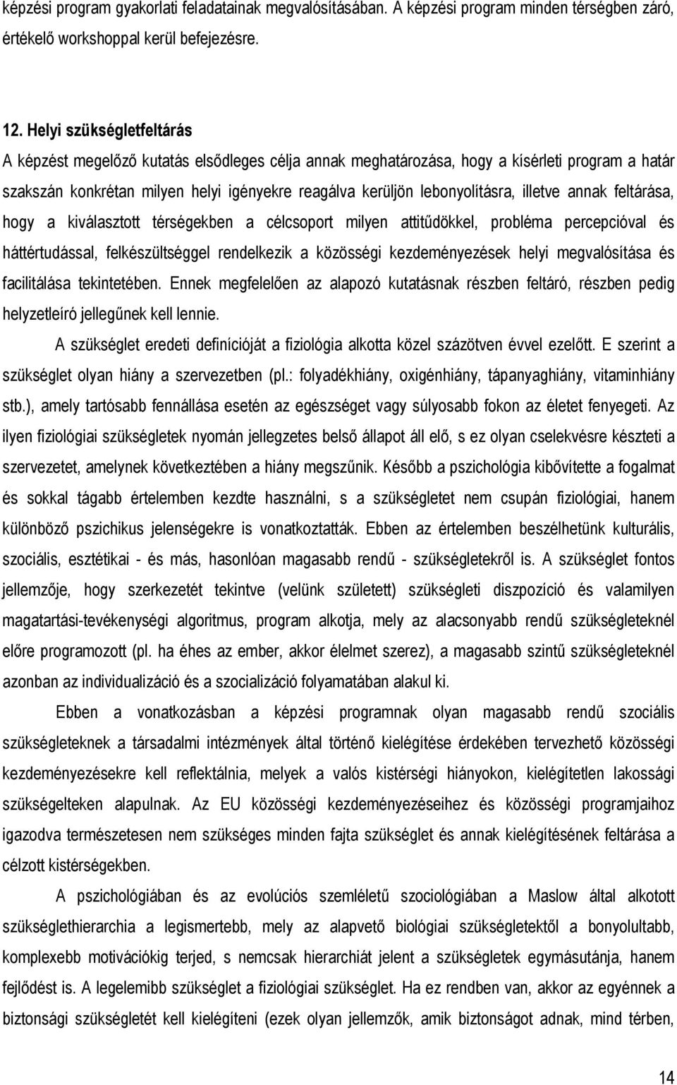 illetve annak feltárása, hogy a kiválasztott térségekben a célcsoport milyen attitűdökkel, probléma percepcióval és háttértudással, felkészültséggel rendelkezik a közösségi kezdeményezések helyi