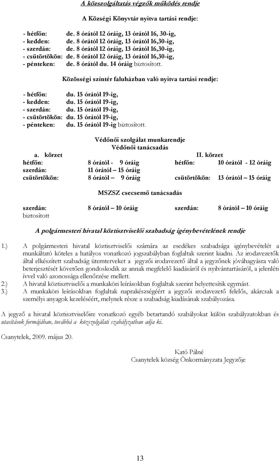 14 óráig biztosított. Közösségi színtér faluházban való nyitva tartási rendje: - hétfőn: du. 15 órától 19-ig, - kedden: du. 15 órától 19-ig, - szerdán: du. 15 órától 19-ig, - csütörtökön: du.