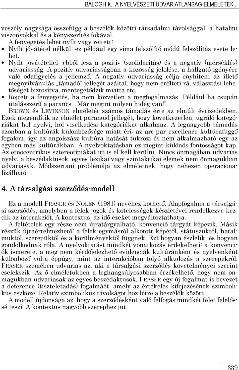 Nyílt jóvátétellel: ebbıl lesz a pozitív (szolidaritás) és a negatív (mérséklés) udvariasság. A pozitív udvariasságban a közösség jelölése, a hallgató igényére való odafigyelés a jellemzı.