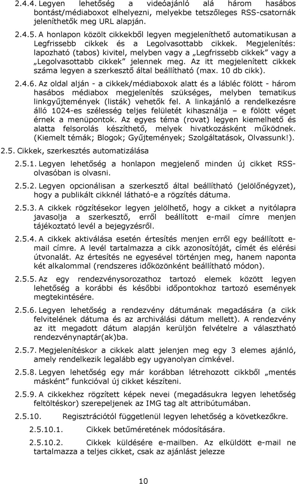 Megjelenítés: lapozható (tabos) kivitel, melyben vagy a Legfrissebb cikkek vagy a Legolvasottabb cikkek jelennek meg. Az itt megjelenített cikkek száma legyen a szerkesztő által beállítható (max.