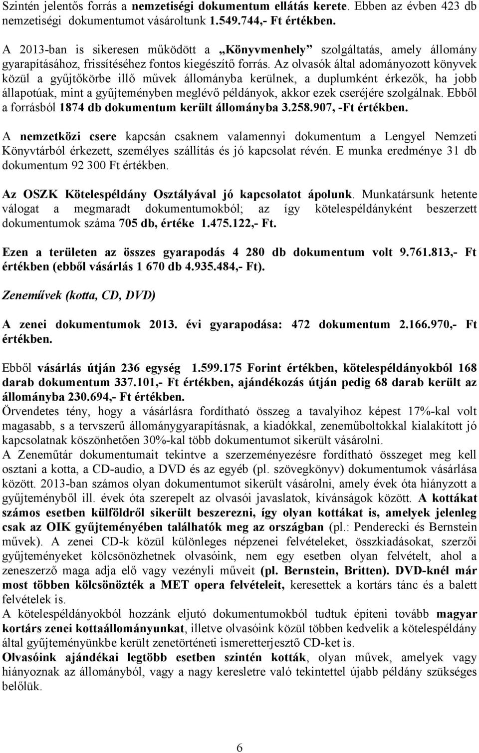 Az olvasók által adományozott könyvek közül a gyűjtőkörbe illő művek állományba kerülnek, a duplumként érkezők, ha jobb állapotúak, mint a gyűjteményben meglévő példányok, akkor ezek cseréjére