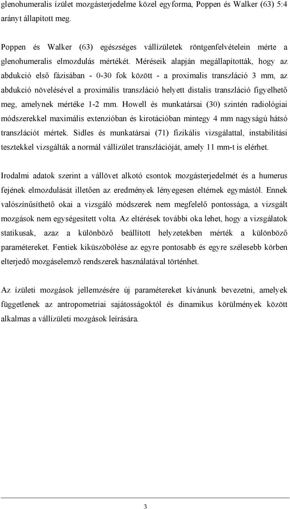 Méréseik alapján megállapították, hogy az abdukció első fázisában - 0-30 fok között - a proximalis transzláció 3 mm, az abdukció növelésével a proximális transzláció helyett distalis transzláció