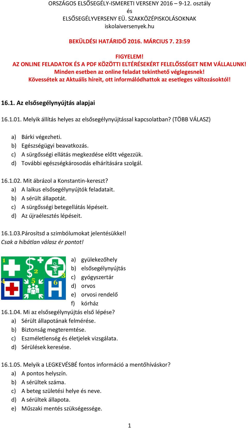 (TÖBB VÁLASZ) a) Bárki végezheti. b) Egzségügyi beavatkozás. c) A sürgősségi ellátás megkezde előtt végezzük. d) További egzségkárosodás elhárítására szolgál. 16.1.02.