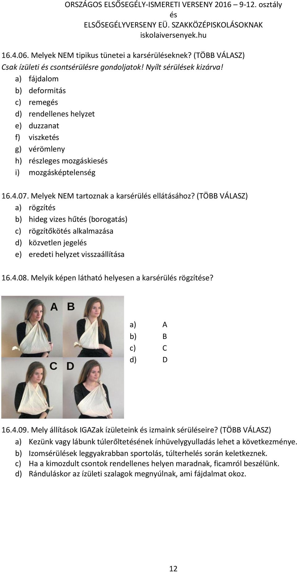 (TÖBB VÁLASZ) a) rögzít b) hideg vizes hűt (borogatás) c) rögzítőköt alkalmazása d) közvetlen jegel e) eredeti helyzet visszaállítása 16.4.08. Melyik képen látható helyesen a karsérül rögzíte?