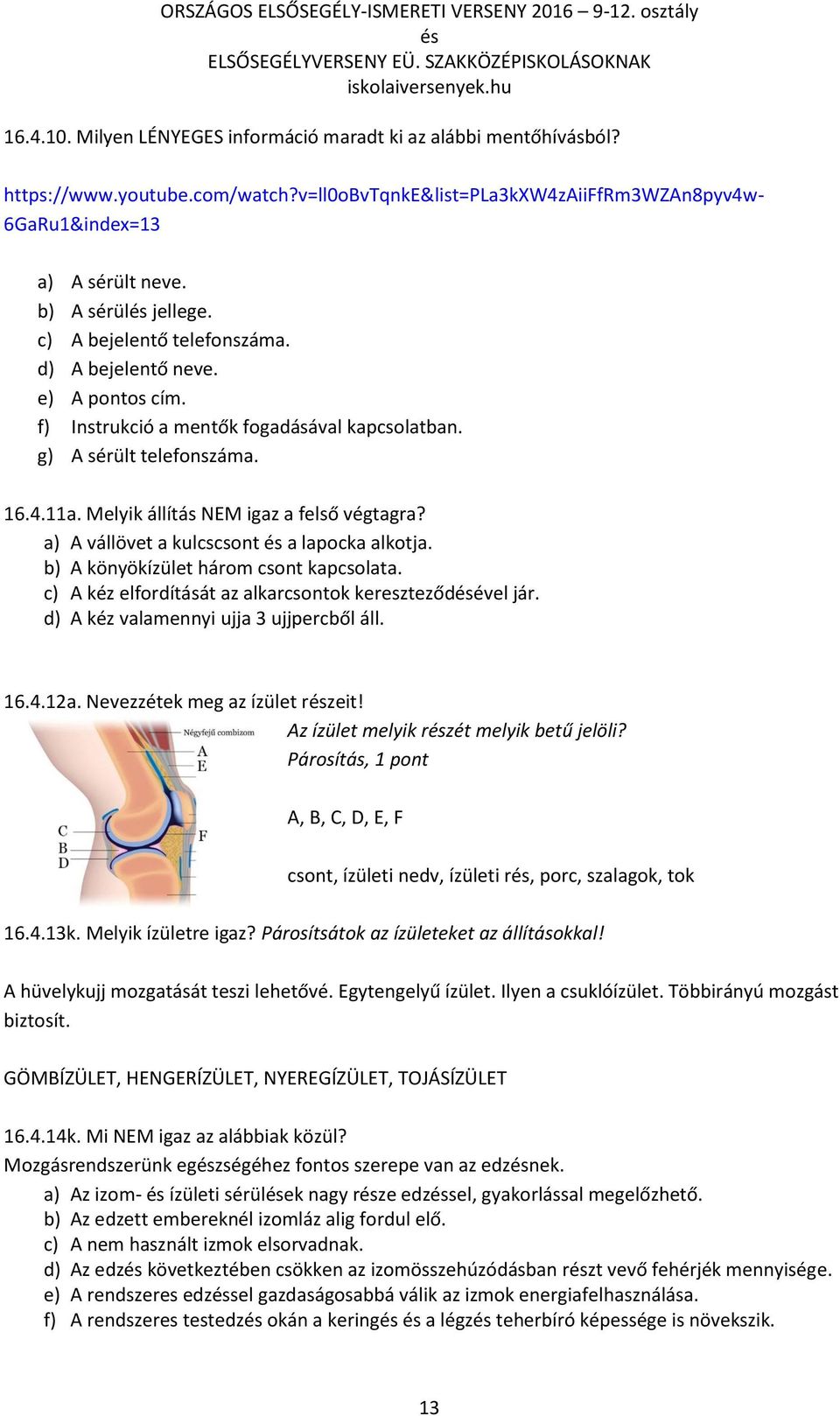 Melyik állítás NEM igaz a felső végtagra? a) A vállövet a kulcscsont a lapocka alkotja. b) A könyökízület három csont kapcsolata. c) A kéz elfordítását az alkarcsontok kereszteződével jár.