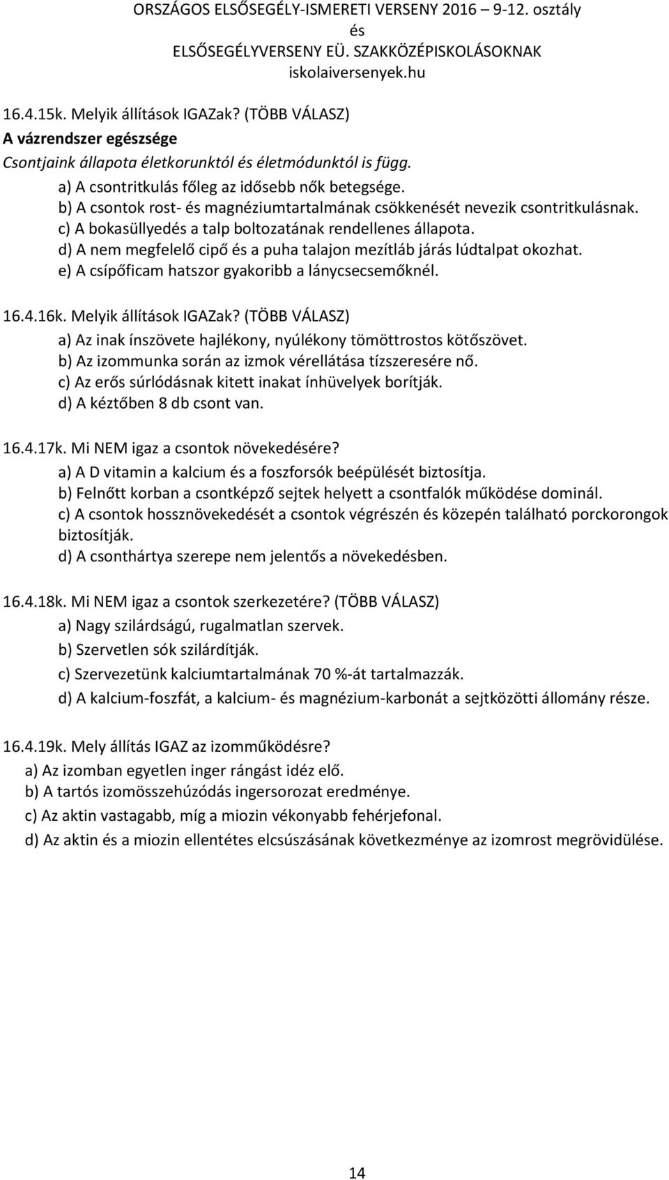 d) A nem megfelelő cipő a puha talajon mezítláb járás lúdtalpat okozhat. e) A csípőficam hatszor gyakoribb a lánycsecsemőknél. 16.4.16k. Melyik állítások IGAZak?