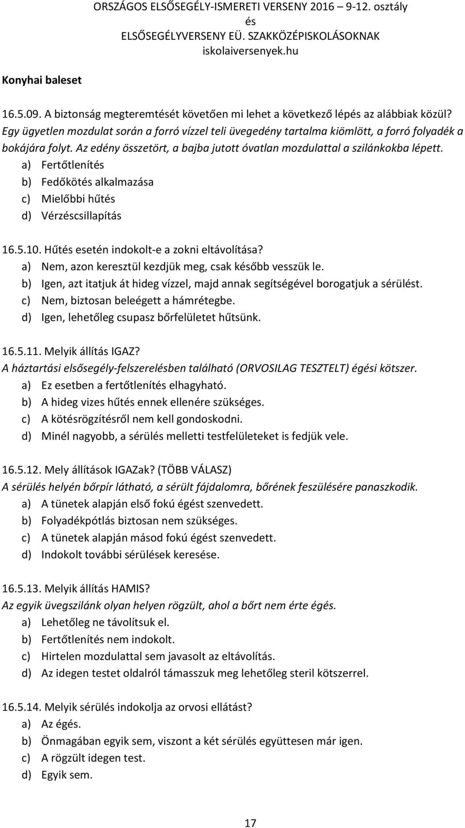 a) Fertőtlenít b) Fedőköt alkalmazása c) Mielőbbi hűt d) Vérzcsillapítás 16.5.10. Hűt esetén indokolt-e a zokni eltávolítása? a) Nem, azon keresztül kezdjük meg, csak kőbb vesszük le.