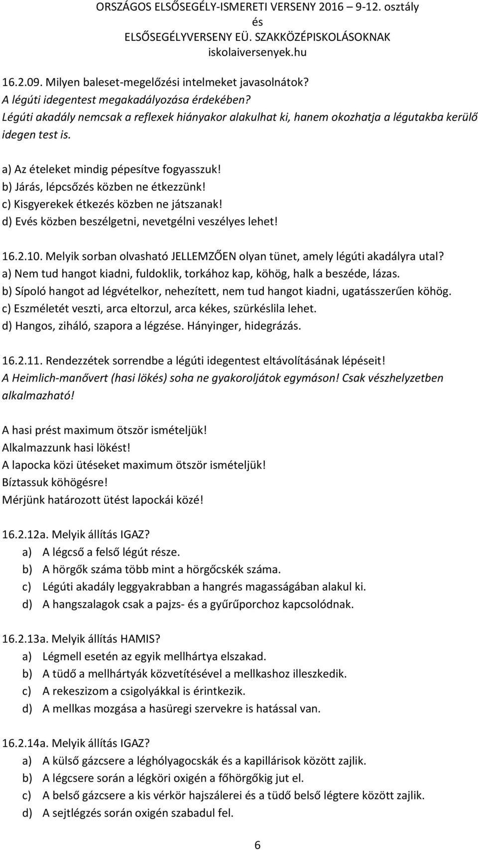 c) Kisgyerekek étkez közben ne játszanak! d) Ev közben beszélgetni, nevetgélni veszélyes lehet! 16.2.10. Melyik sorban olvasható JELLEMZŐEN olyan tünet, amely légúti akadályra utal?