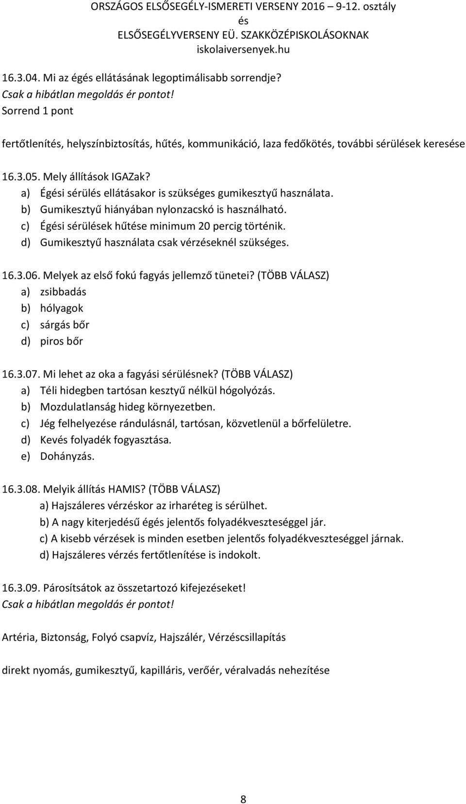 d) Gumikesztyű használata csak vérzeknél szükséges. 16.3.06. Melyek az első fokú fagyás jellemző tünetei? (TÖBB VÁLASZ) a) zsibbadás b) hólyagok c) sárgás bőr d) piros bőr 16.3.07.