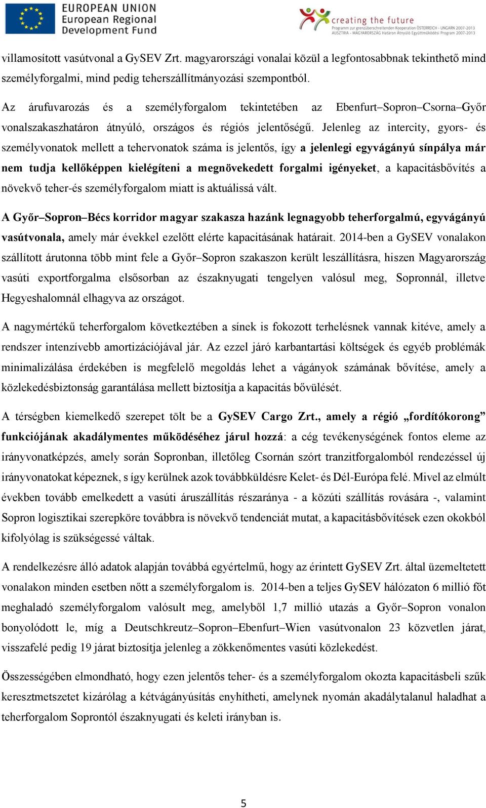 Jelenleg az intercity, gyors- és személyvonatok mellett a tehervonatok száma is jelentős, így a jelenlegi egyvágányú sínpálya már nem tudja kellőképpen kielégíteni a megnövekedett forgalmi igényeket,