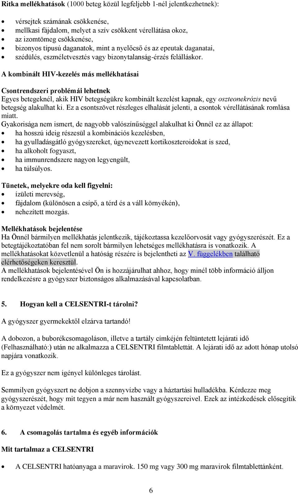 A kombinált HIV-kezelés más mellékhatásai Csontrendszeri problémái lehetnek Egyes betegeknél, akik HIV betegségükre kombinált kezelést kapnak, egy oszteonekrózis nevű betegség alakulhat ki.