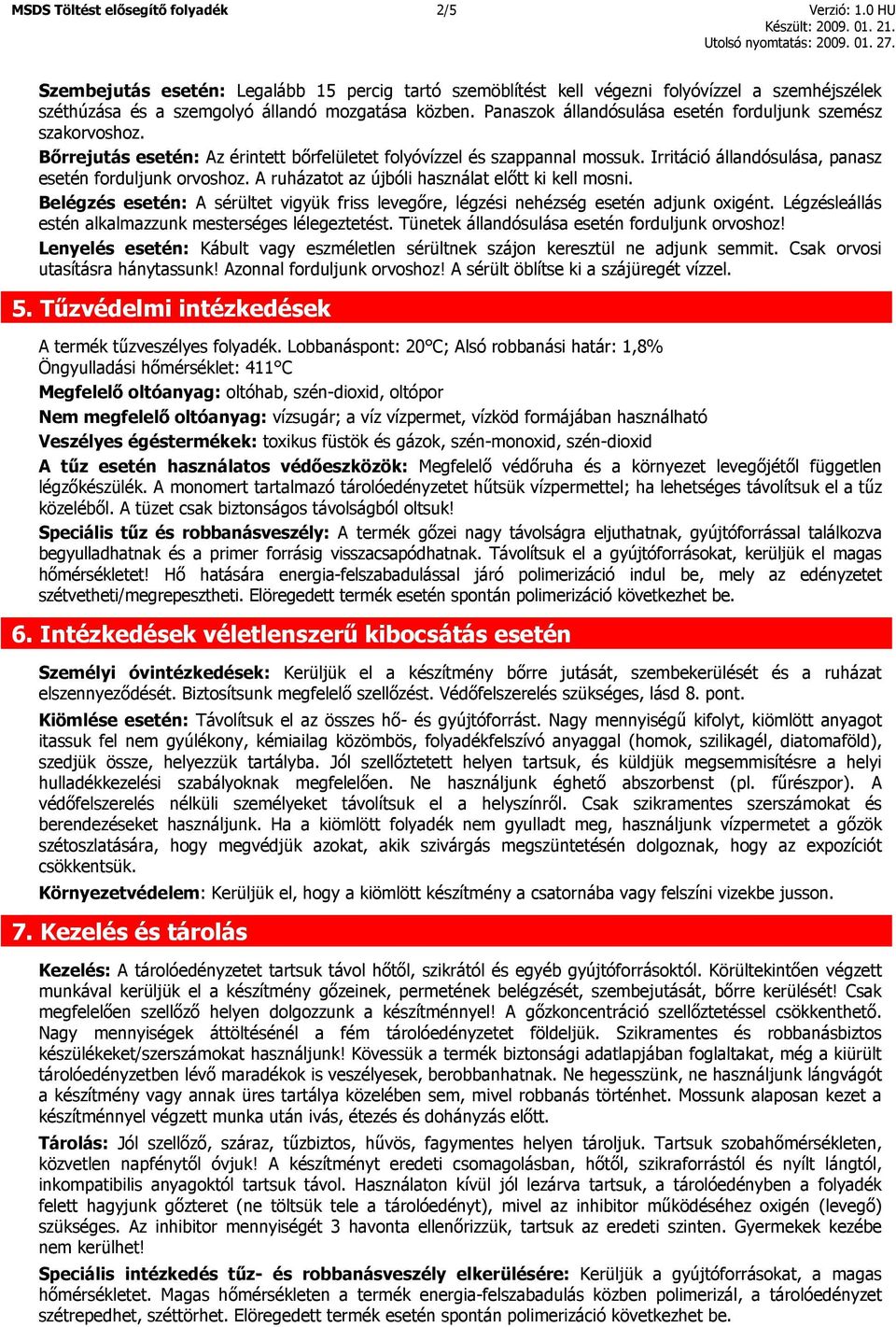 Panaszok állandósulása esetén forduljunk szemész szakorvoshoz. Bőrrejutás esetén: Az érintett bőrfelületet folyóvízzel és szappannal mossuk. Irritáció állandósulása, panasz esetén forduljunk orvoshoz.