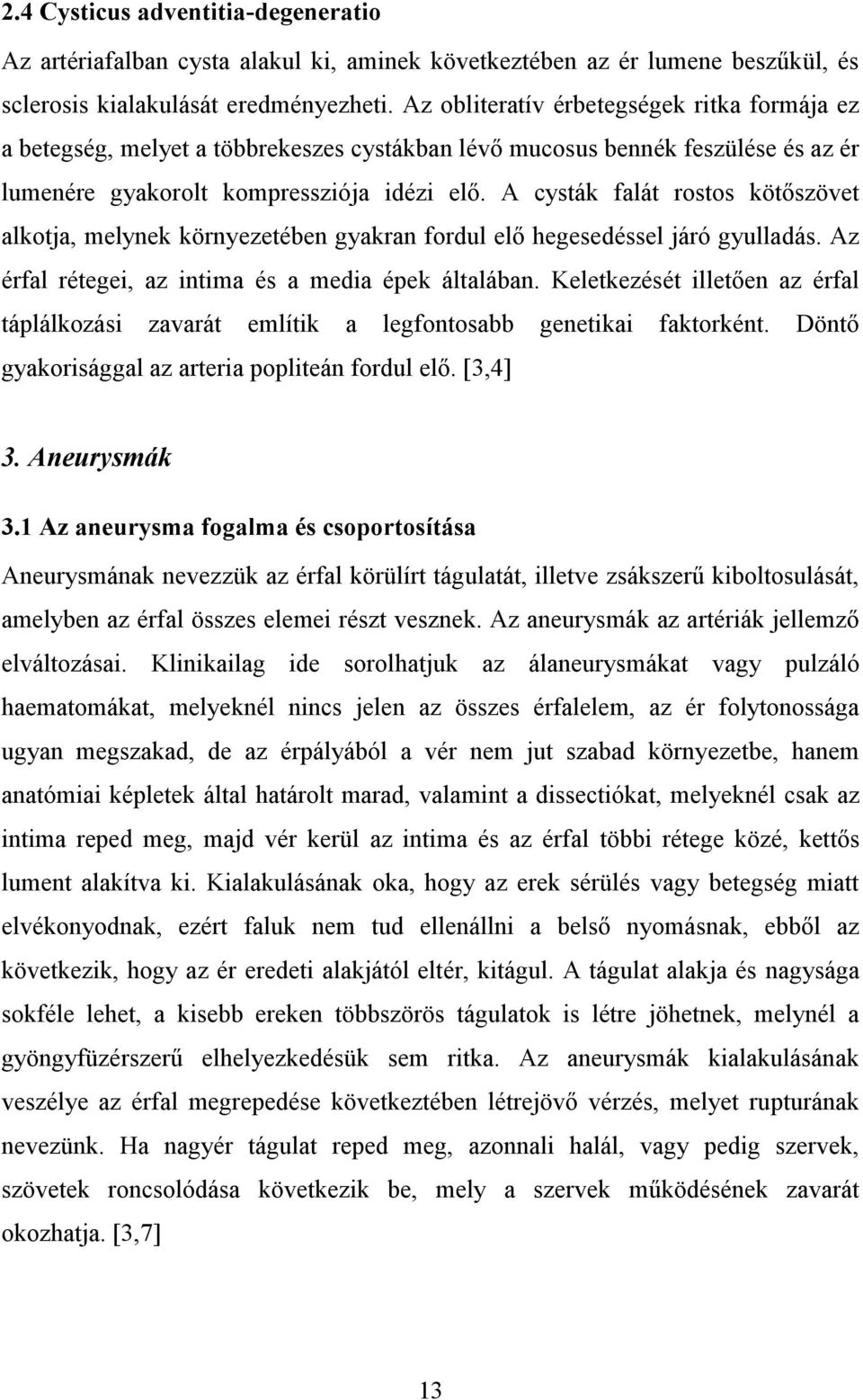 A cysták falát rostos kötőszövet alkotja, melynek környezetében gyakran fordul elő hegesedéssel járó gyulladás. Az érfal rétegei, az intima és a media épek általában.