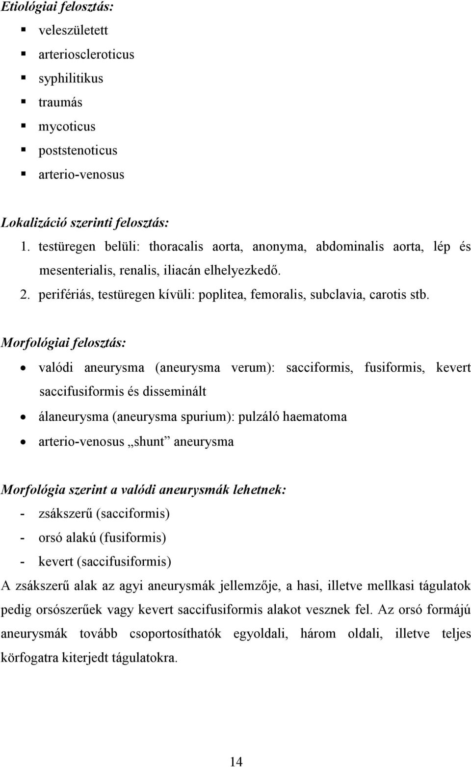 Morfológiai felosztás: valódi aneurysma (aneurysma verum): sacciformis, fusiformis, kevert saccifusiformis és disseminált álaneurysma (aneurysma spurium): pulzáló haematoma arterio-venosus shunt