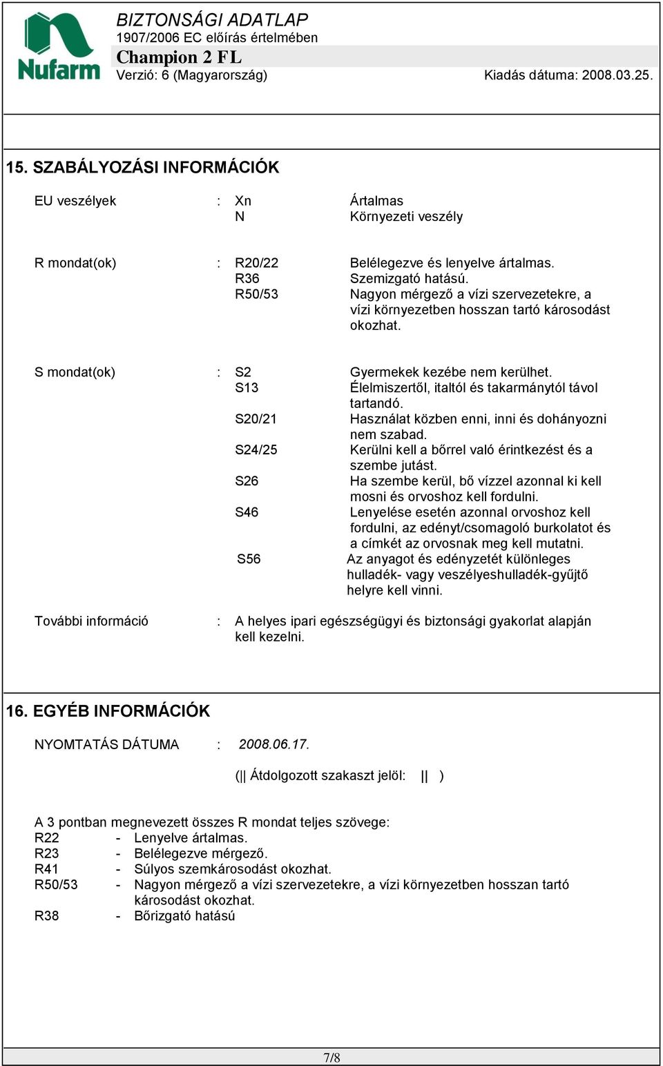 S13 Élelmiszertől, italtól és takarmánytól távol tartandó. S20/21 Használat közben enni, inni és dohányozni nem szabad. S24/25 Kerülni kell a bőrrel való érintkezést és a szembe jutást.