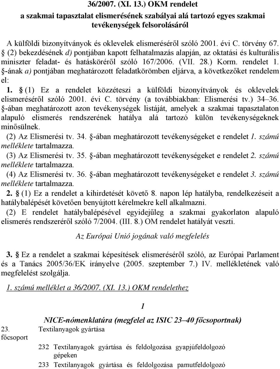 -ának a) pontjában meghatározott feladatkörömben eljárva, a következőket rendelem el: 1. (1) Ez a rendelet közzéteszi a külföldi bizonyítványok és oklevelek elismeréséről szóló 2001. évi C.