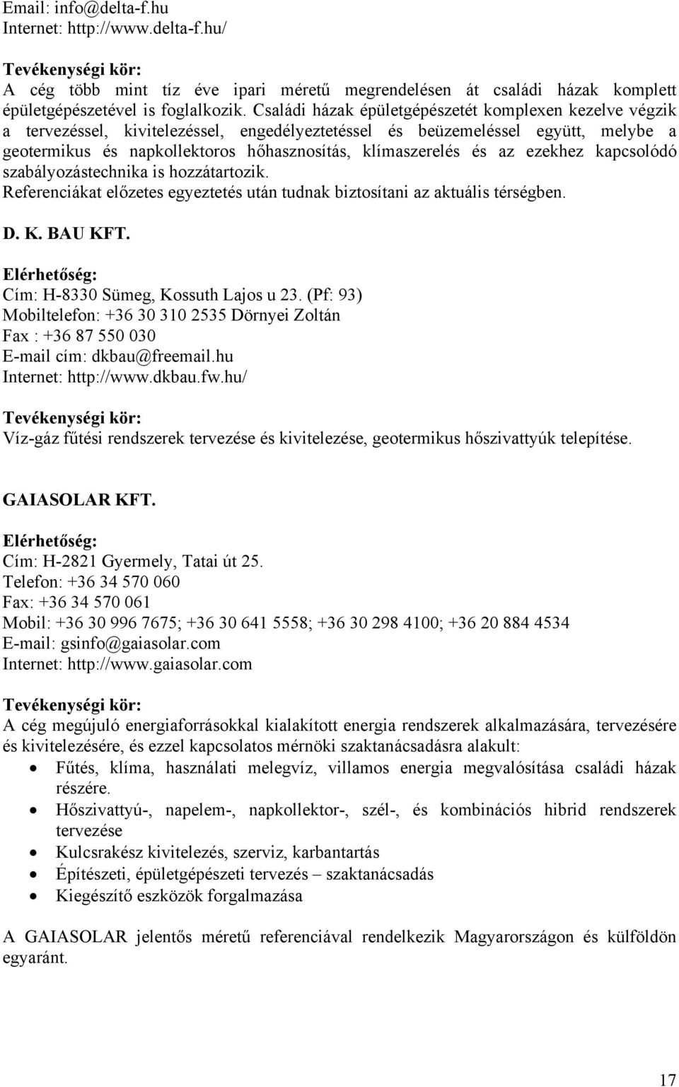 és az ezekhez kapcsolódó szabályozástechnika is hozzátartozik. Referenciákat előzetes egyeztetés után tudnak biztosítani az aktuális térségben. D. K. BAU KFT. Cím: H-8330 Sümeg, Kossuth Lajos u 23.