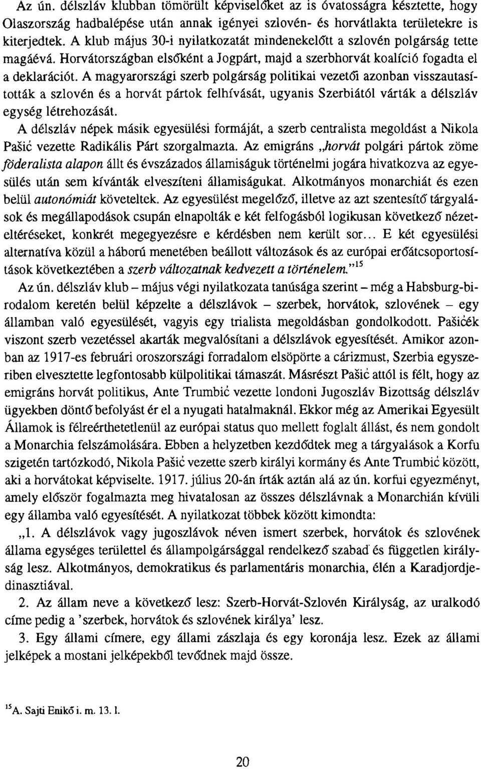 A magyarországi szerb polgárság politikai vezetői azonban visszautasították a szlovén és a horvát pártok felhívását, ugyanis Szerbiától várták a délszláv egység létrehozását.