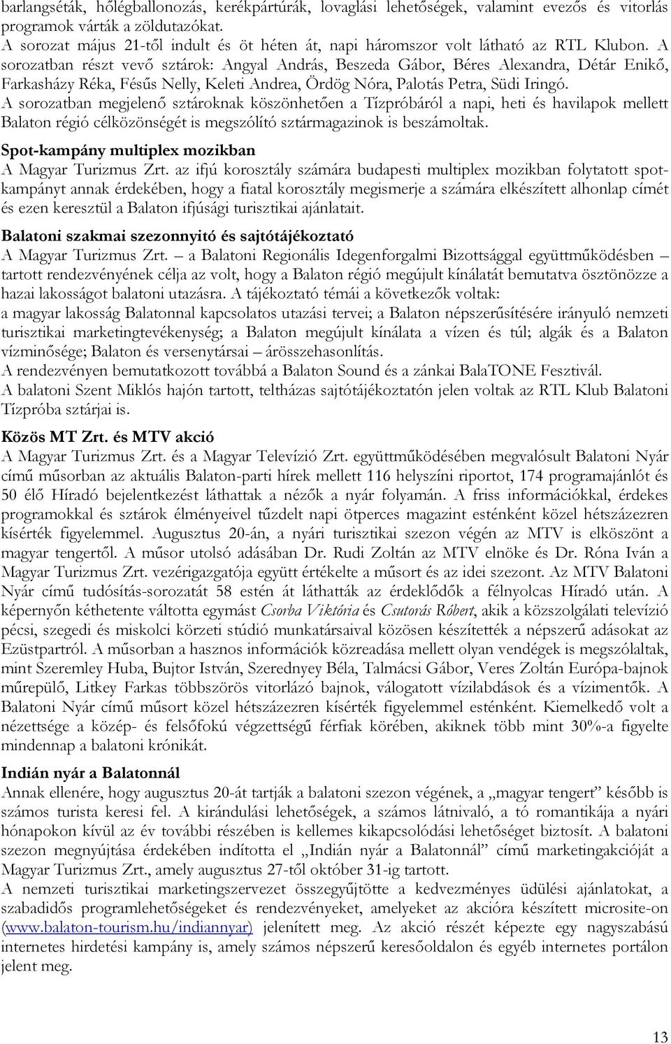 A sorozatban részt vevő sztárok: Angyal András, Beszeda Gábor, Béres Alexandra, Détár Enikő, Farkasházy Réka, Fésűs Nelly, Keleti Andrea, Ördög Nóra, Palotás Petra, Südi Iringó.