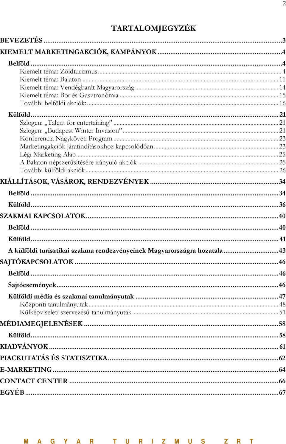 ..23 Marketingakciók járatindításokhoz kapcsolódóan...23 Légi Marketing Alap...25 A Balaton népszerűsítésére irányuló akciók...25 További külföldi akciók...26 KIÁLLÍTÁSOK, VÁSÁROK, RENDEZVÉNYEK.