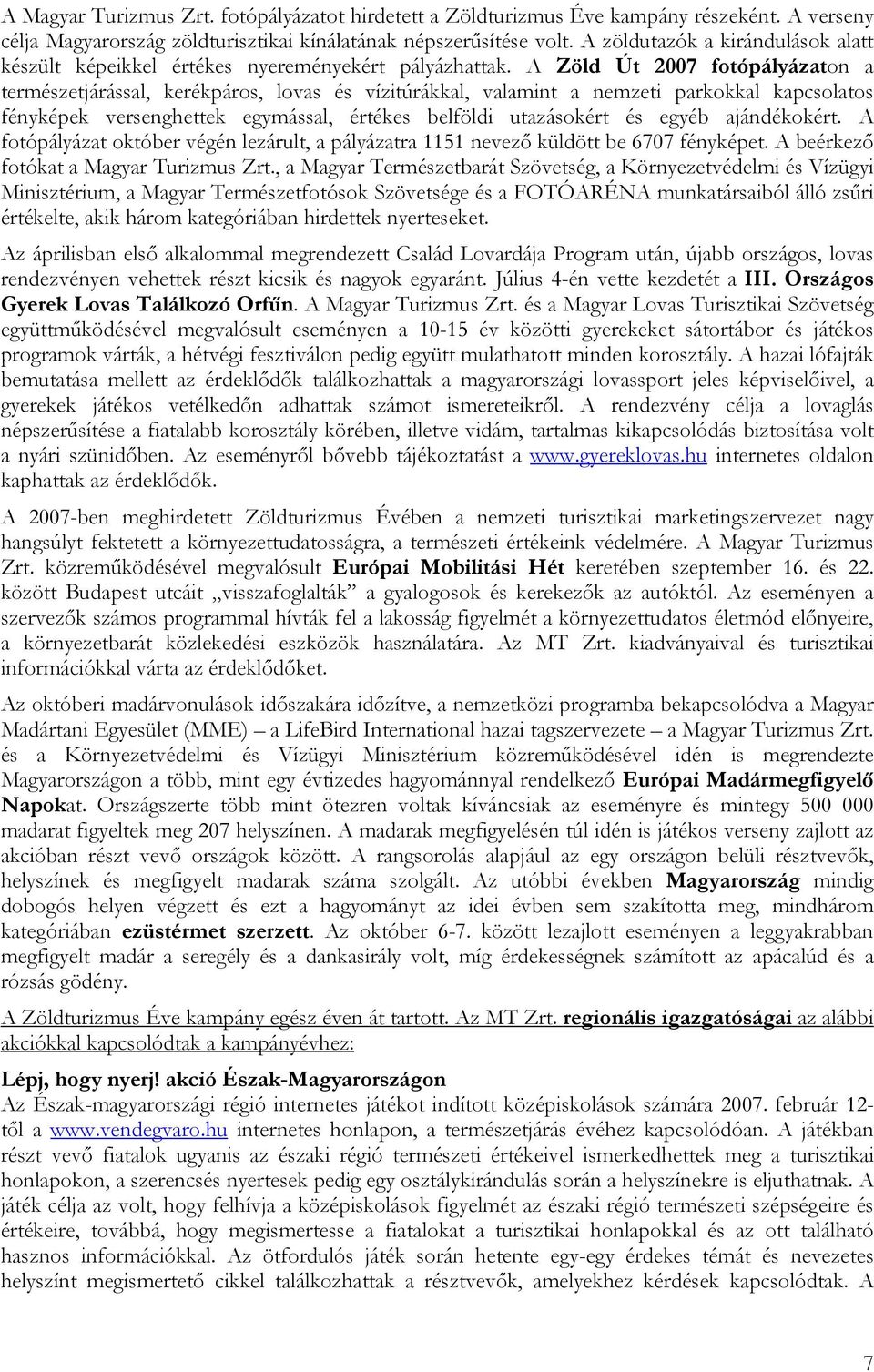 A Zöld Út 2007 fotópályázaton a természetjárással, kerékpáros, lovas és vízitúrákkal, valamint a nemzeti parkokkal kapcsolatos fényképek versenghettek egymással, értékes belföldi utazásokért és egyéb