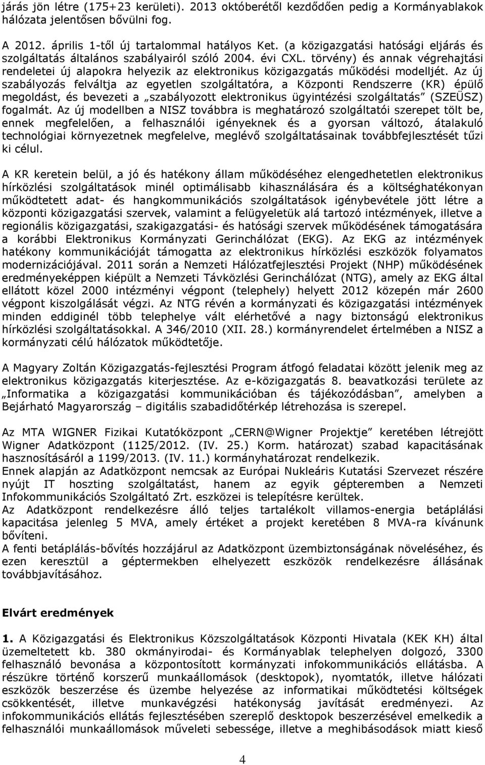 törvény) és annak végrehajtási rendeletei új alapokra helyezik az elektronikus közigazgatás működési modelljét.