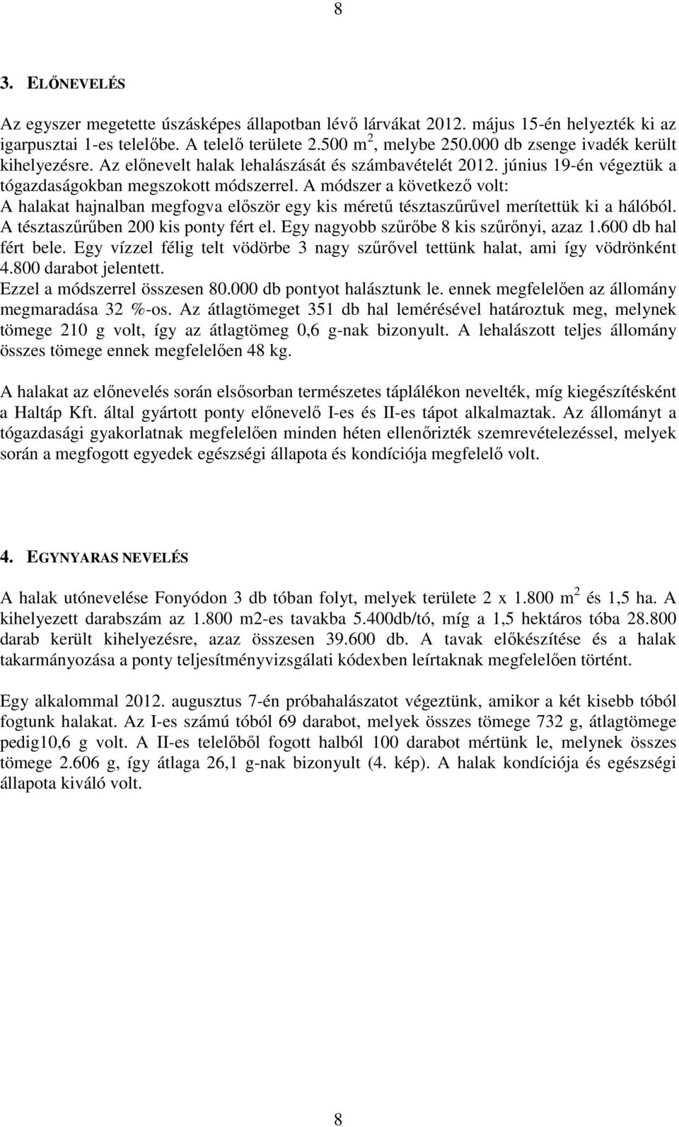 A módszer a következő volt: A halakat hajnalban megfogva először egy kis méretű tésztaszűrűvel merítettük ki a hálóból. A tésztaszűrűben 200 kis ponty fért el.