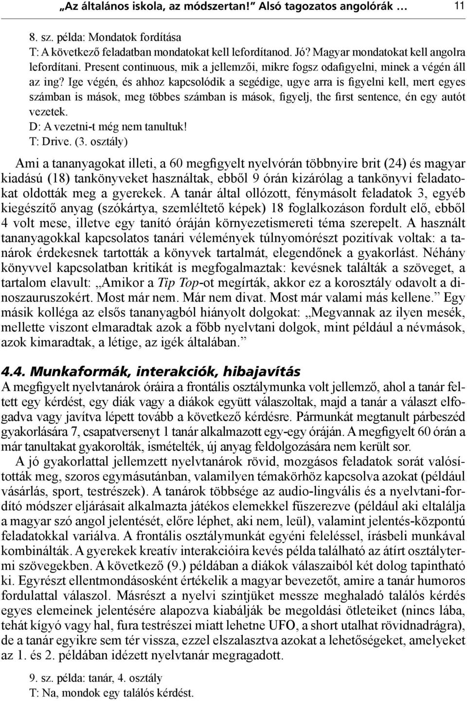 Ige végén, és ahhoz kapcsolódik a segédige, ugye arra is figyelni kell, mert egyes számban is mások, meg többes számban is mások, figyelj, the first sentence, én egy autót vezetek.