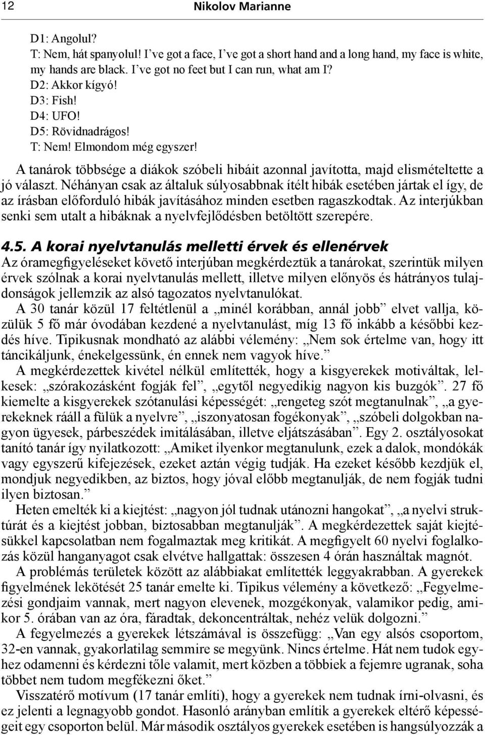 Néhányan csak az általuk súlyosabbnak ítélt hibák esetében jártak el így, de az írásban előforduló hibák javításához minden esetben ragaszkodtak.