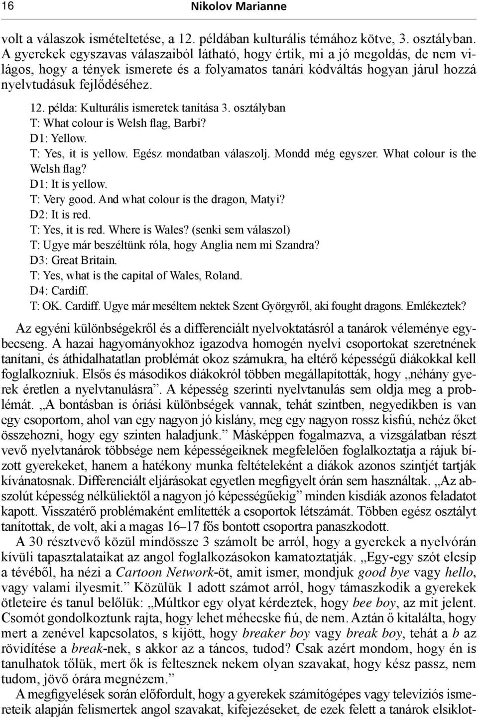 példa: Kulturális ismeretek tanítása 3. osztályban T: What colour is Welsh flag, Barbi? D1: Yellow. T: Yes, it is yellow. Egész mondatban válaszolj. Mondd még egyszer. What colour is the Welsh flag?