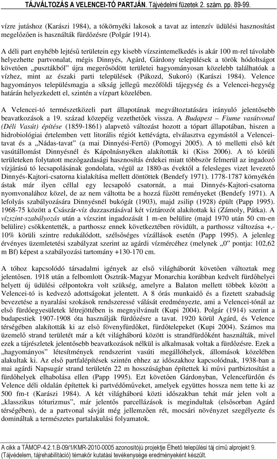 pusztákból újra megerősödött területei hagyományosan közelebb találhatóak a vízhez, mint az északi parti települések (Pákozd, Sukoró) (Karászi 1984).