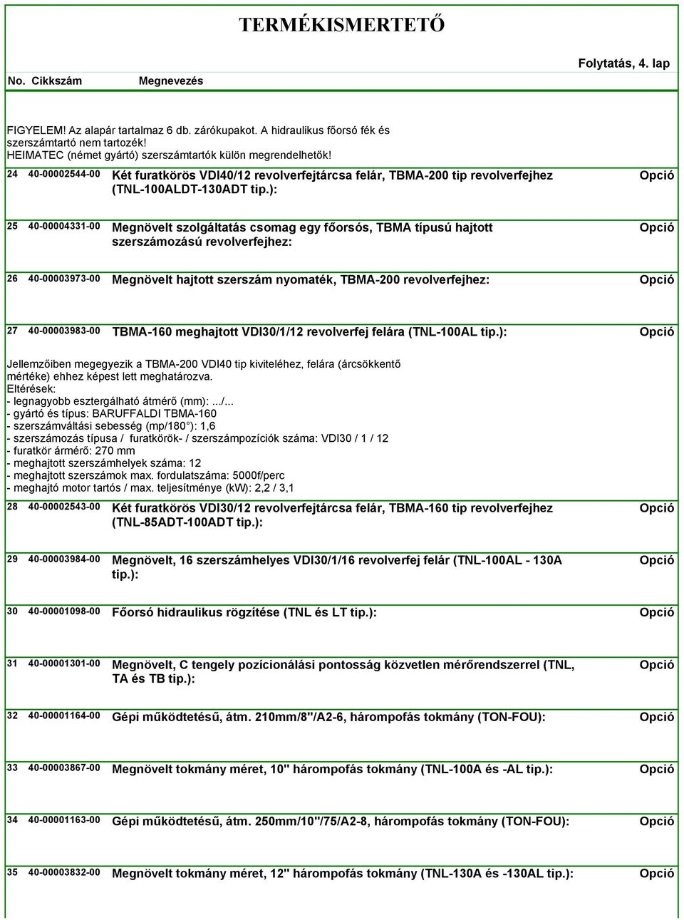 ): 25 40-00004331-00 Megnövelt szolgáltatás csomag egy főorsós, TBMA típusú hajtott szerszámozású revolverfejhez: 26 40-00003973-00 Megnövelt hajtott szerszám nyomaték, TBMA-200 revolverfejhez: 27