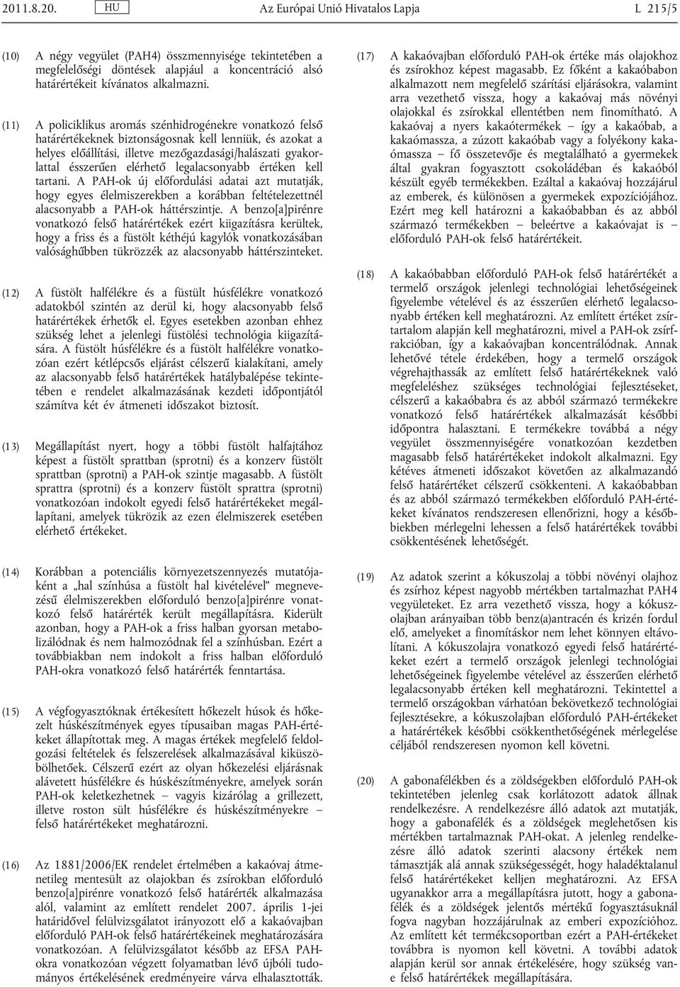 elérhető legalacsonyabb értéken kell tartani. A PAH-ok új előfordulási adatai azt mutatják, hogy egyes élelmiszerekben a korábban feltételezettnél alacsonyabb a PAH-ok háttérszintje.