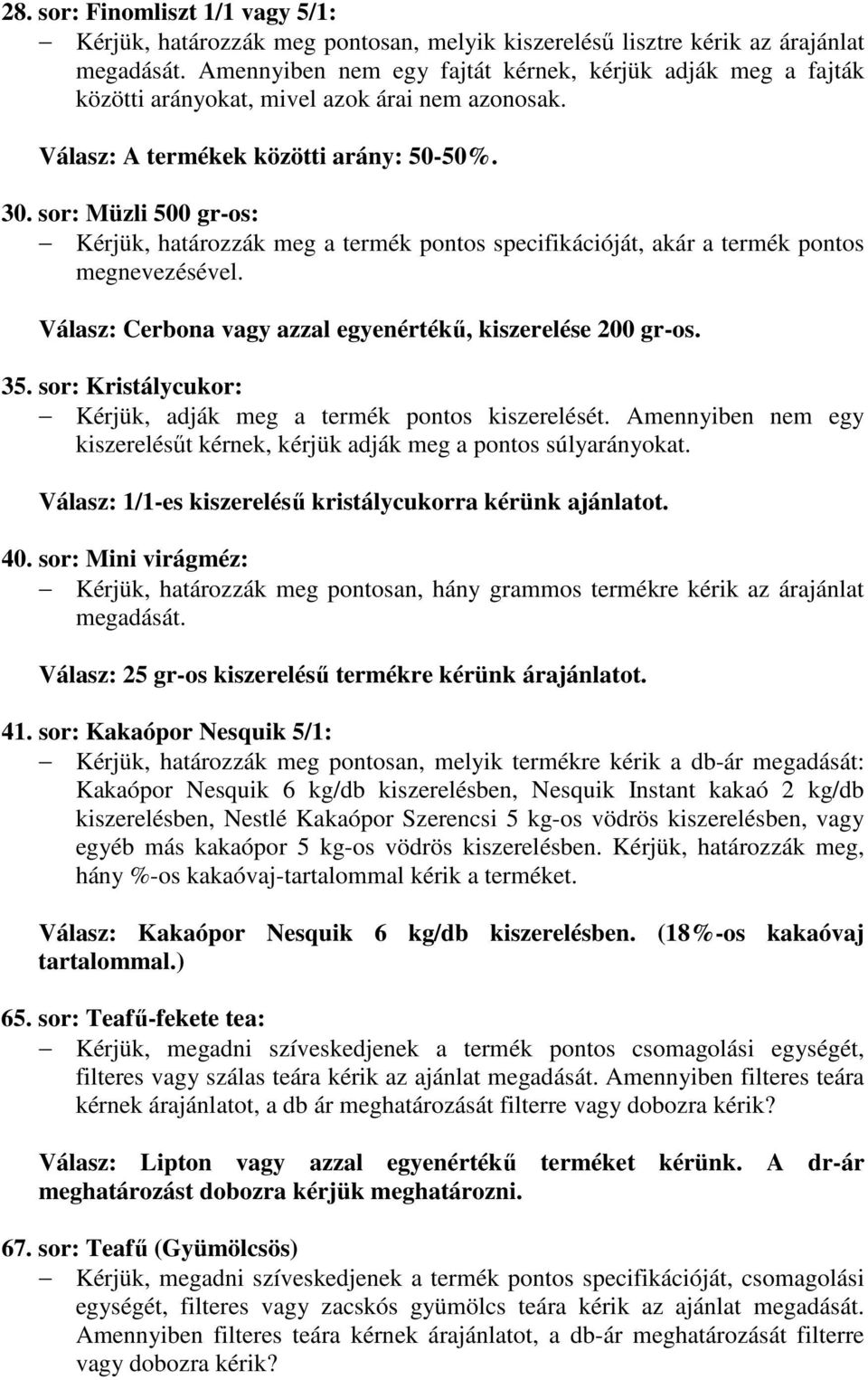 sor: Müzli 500 gr-os: Kérjük, határozzák meg a termék pontos specifikációját, akár a termék pontos megnevezésével. Válasz: Cerbona vagy azzal egyenértékő, kiszerelése 200 gr-os. 35.