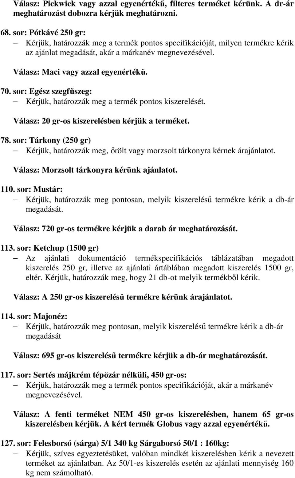 sor: Egész szegfőszeg: Kérjük, határozzák meg a termék pontos kiszerelését. Válasz: 20 gr-os kiszerelésben kérjük a terméket. 78.