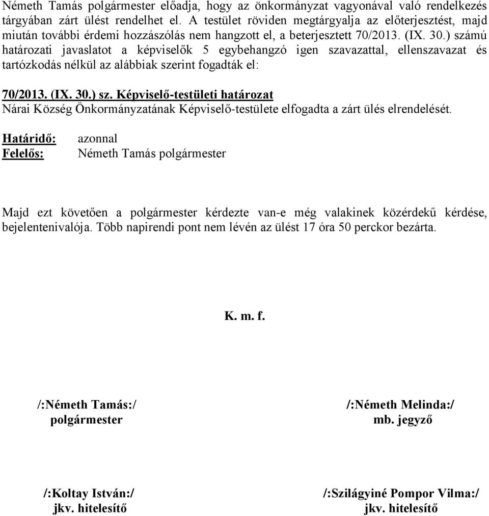 ) számú határozati javaslatot a k 5 egybehangzó igen szavazattal, ellenszavazat és tartózkodás nélkül az alábbiak szerint fogadták el: 70/2013. (IX. 30.) sz. Képviselő-testületi határozat Nárai Község Önkormányzatának Képviselő-testülete elfogadta a zárt ülés elrendelését.